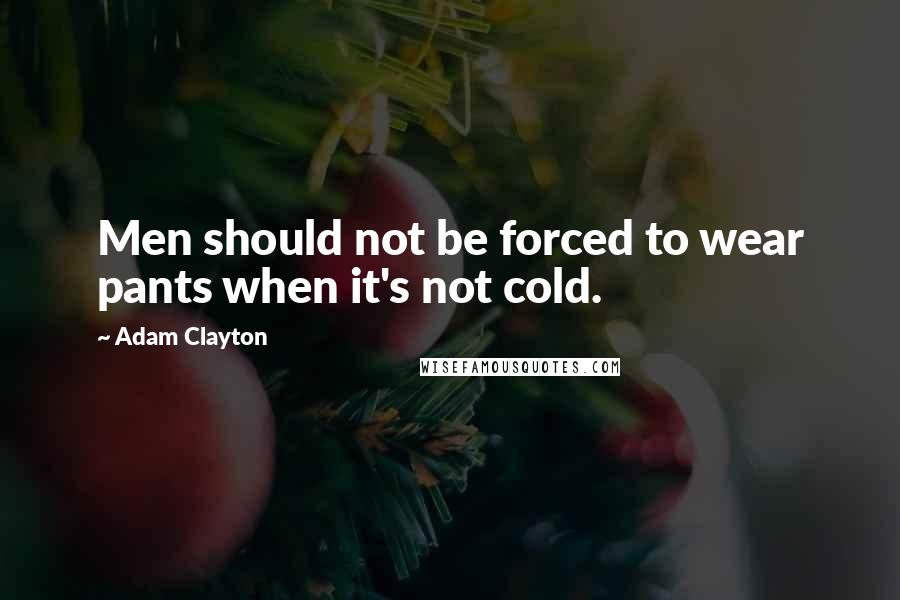 Adam Clayton Quotes: Men should not be forced to wear pants when it's not cold.