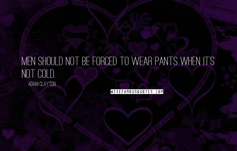 Adam Clayton Quotes: Men should not be forced to wear pants when it's not cold.