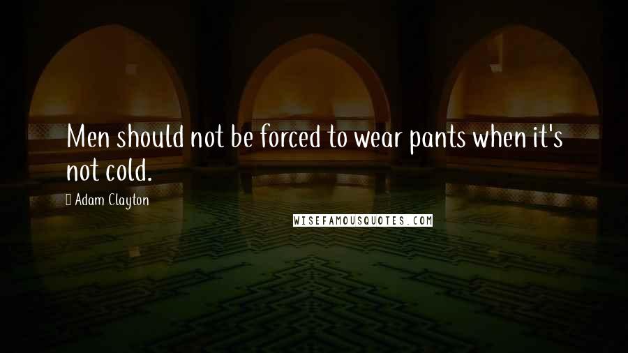 Adam Clayton Quotes: Men should not be forced to wear pants when it's not cold.