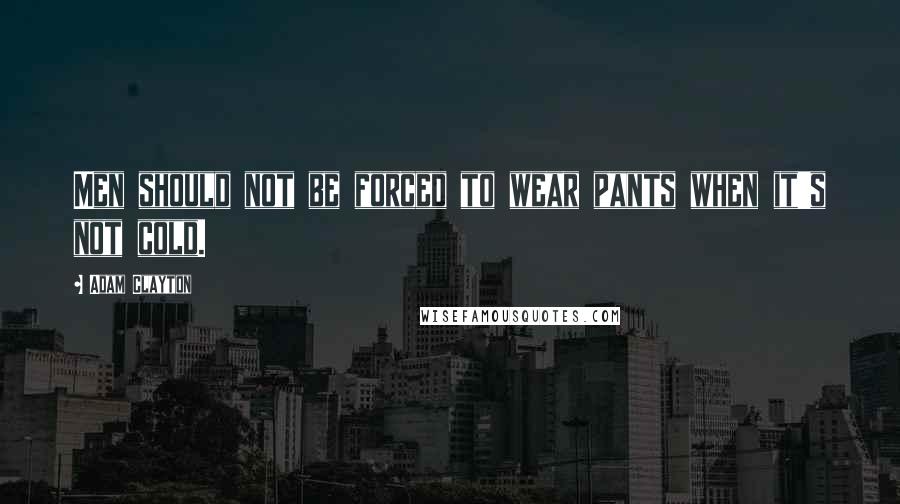 Adam Clayton Quotes: Men should not be forced to wear pants when it's not cold.