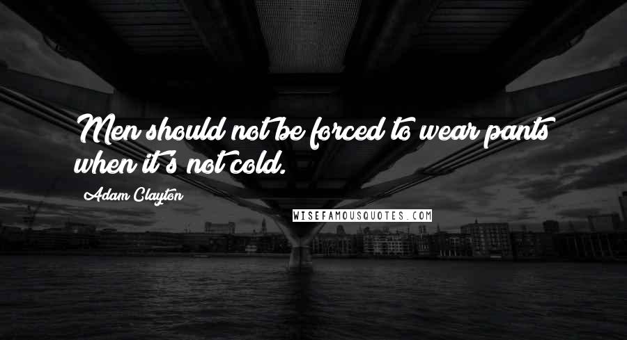 Adam Clayton Quotes: Men should not be forced to wear pants when it's not cold.