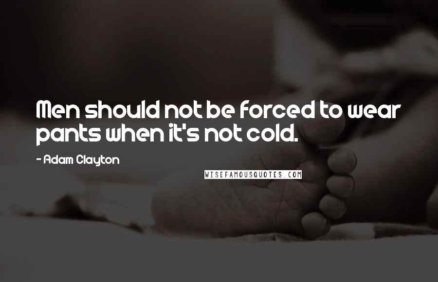 Adam Clayton Quotes: Men should not be forced to wear pants when it's not cold.