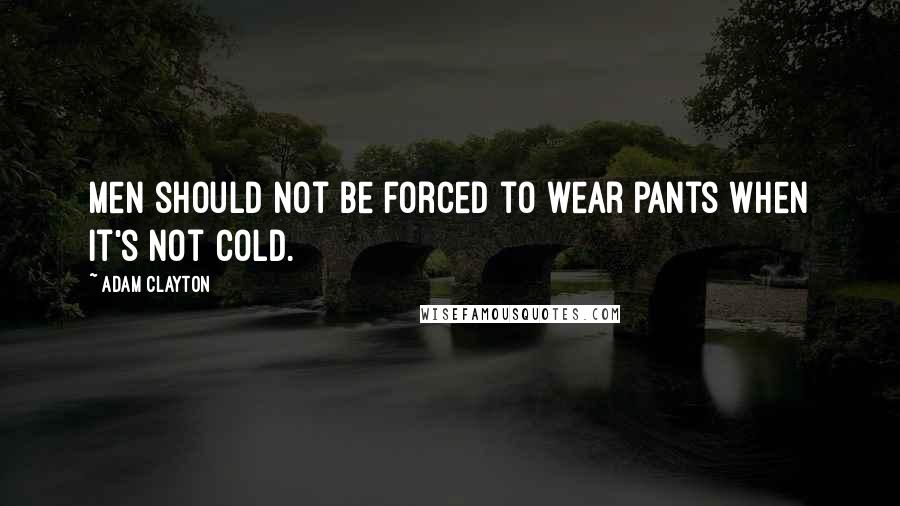 Adam Clayton Quotes: Men should not be forced to wear pants when it's not cold.