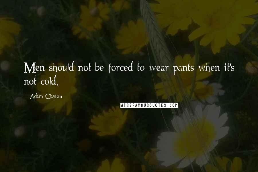 Adam Clayton Quotes: Men should not be forced to wear pants when it's not cold.
