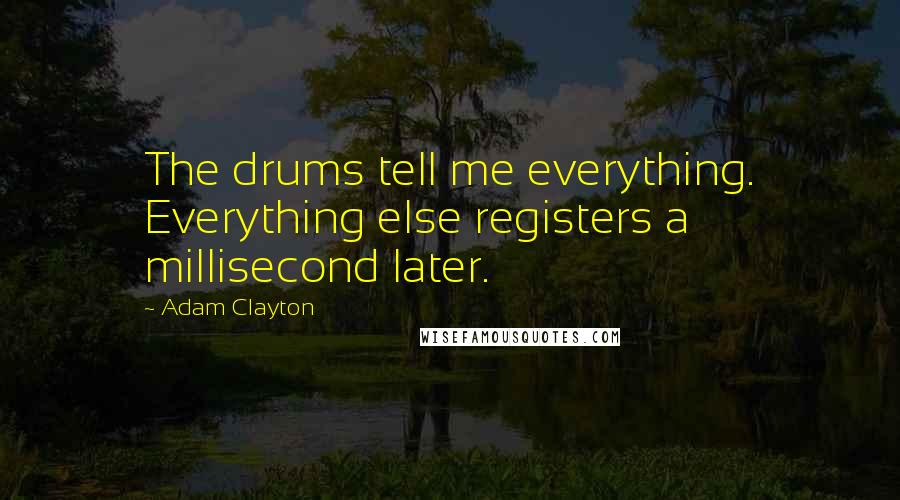 Adam Clayton Quotes: The drums tell me everything. Everything else registers a millisecond later.