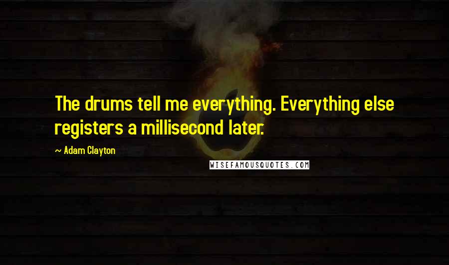 Adam Clayton Quotes: The drums tell me everything. Everything else registers a millisecond later.