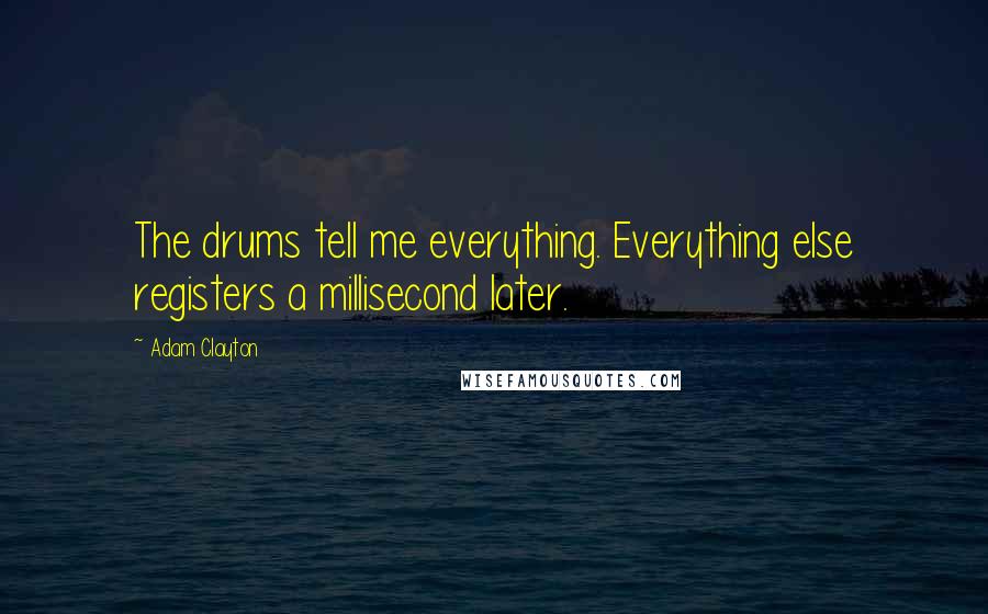 Adam Clayton Quotes: The drums tell me everything. Everything else registers a millisecond later.