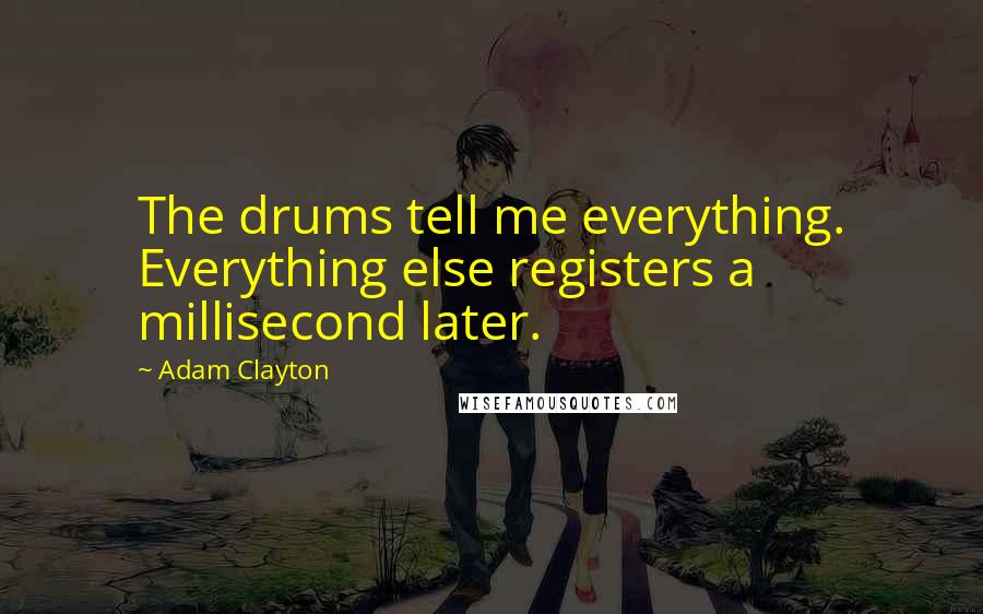 Adam Clayton Quotes: The drums tell me everything. Everything else registers a millisecond later.