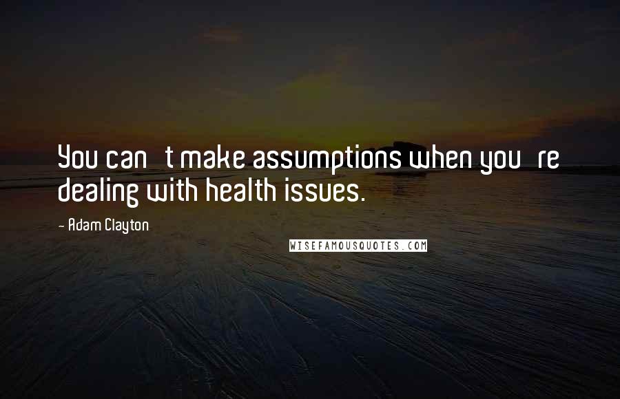 Adam Clayton Quotes: You can't make assumptions when you're dealing with health issues.
