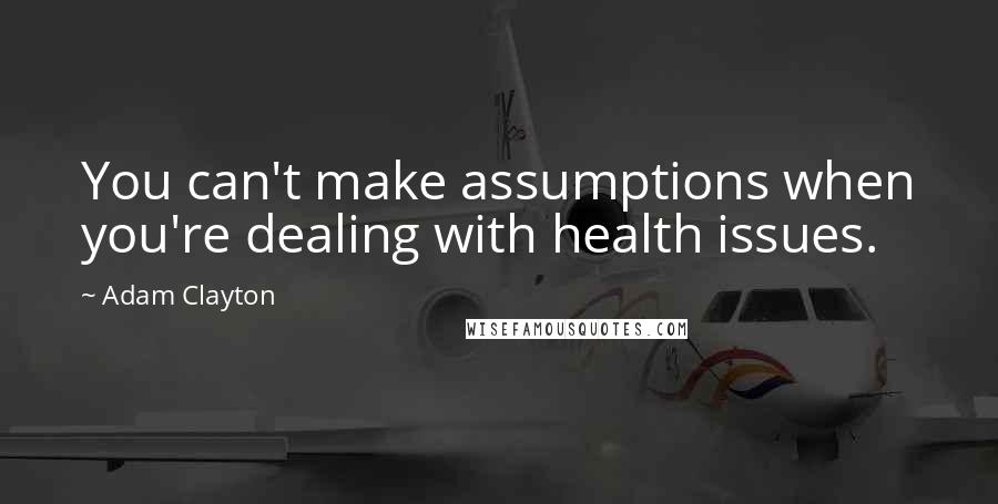 Adam Clayton Quotes: You can't make assumptions when you're dealing with health issues.
