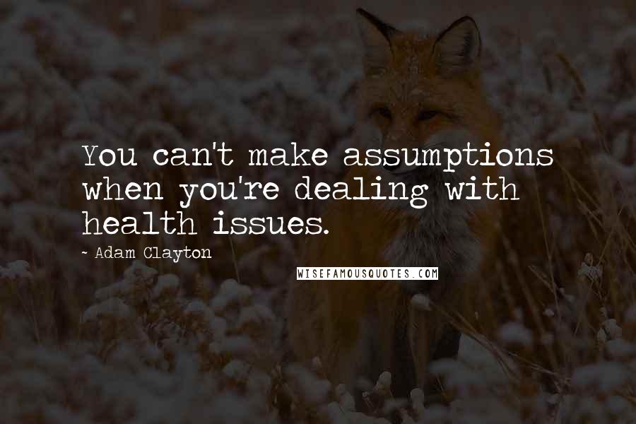 Adam Clayton Quotes: You can't make assumptions when you're dealing with health issues.