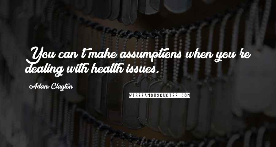 Adam Clayton Quotes: You can't make assumptions when you're dealing with health issues.