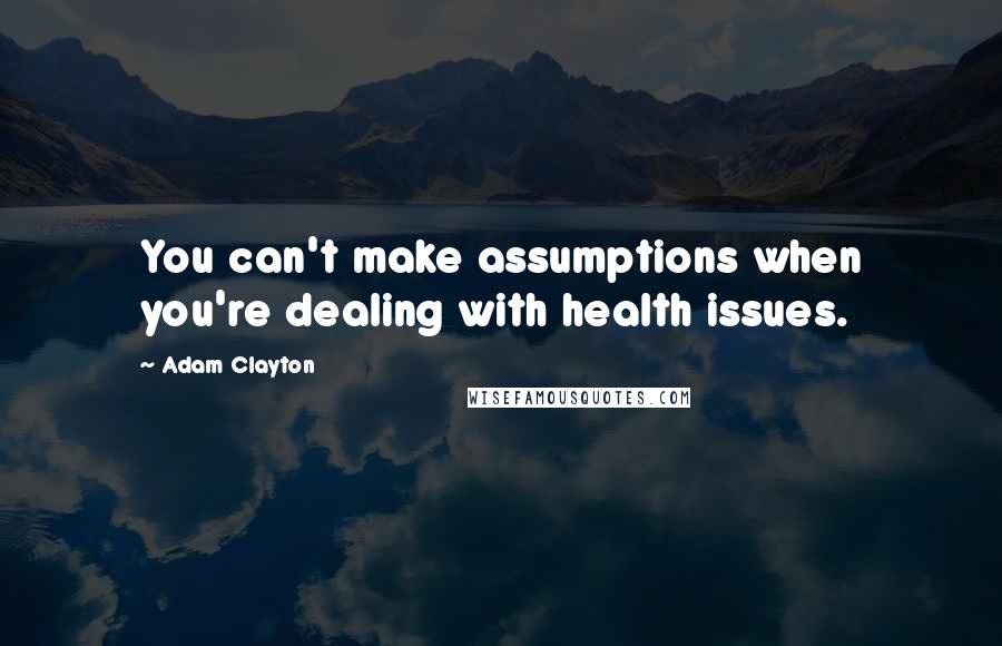 Adam Clayton Quotes: You can't make assumptions when you're dealing with health issues.