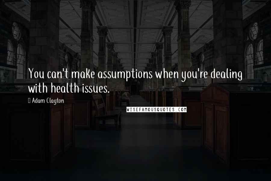 Adam Clayton Quotes: You can't make assumptions when you're dealing with health issues.