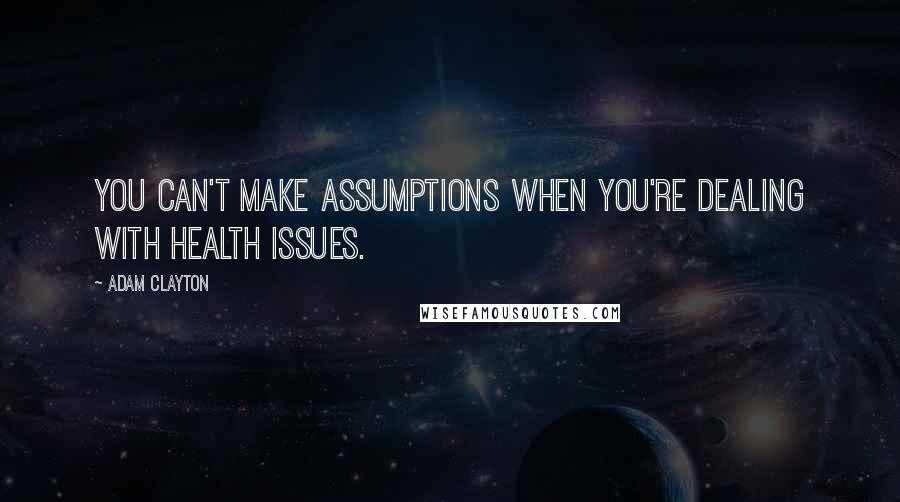 Adam Clayton Quotes: You can't make assumptions when you're dealing with health issues.