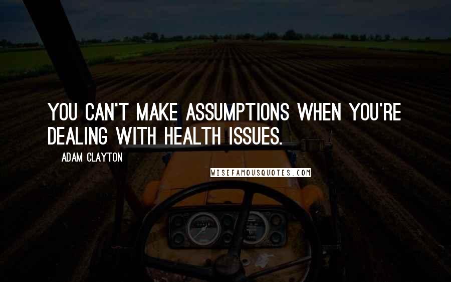 Adam Clayton Quotes: You can't make assumptions when you're dealing with health issues.