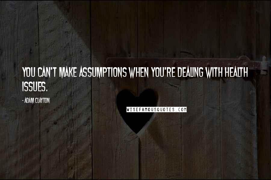 Adam Clayton Quotes: You can't make assumptions when you're dealing with health issues.