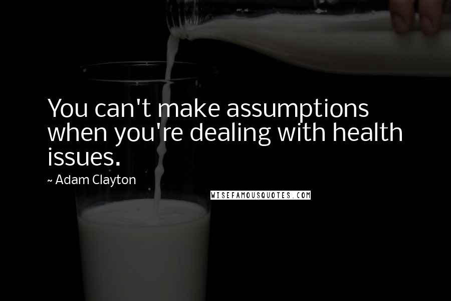 Adam Clayton Quotes: You can't make assumptions when you're dealing with health issues.