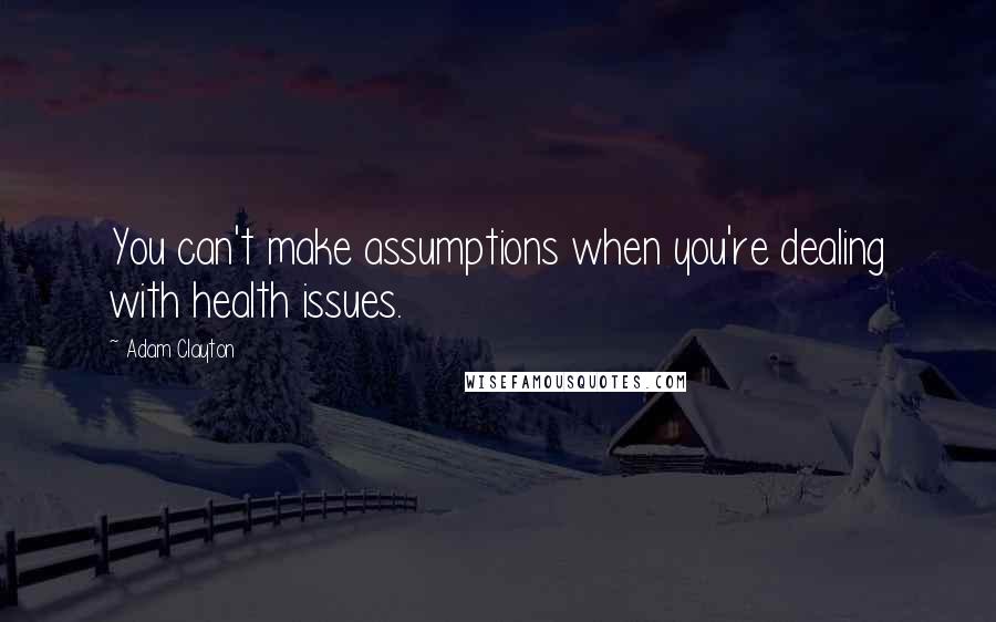 Adam Clayton Quotes: You can't make assumptions when you're dealing with health issues.