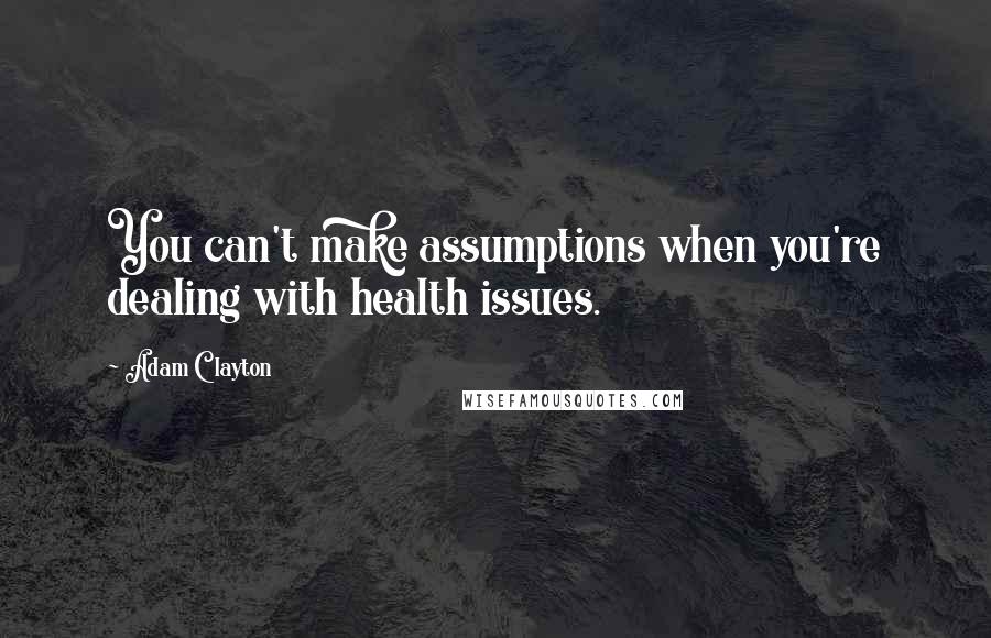 Adam Clayton Quotes: You can't make assumptions when you're dealing with health issues.