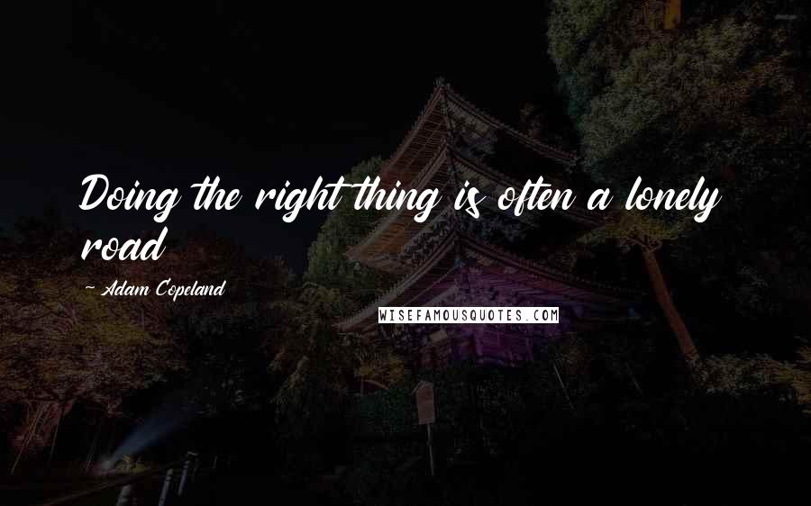 Adam Copeland Quotes: Doing the right thing is often a lonely road