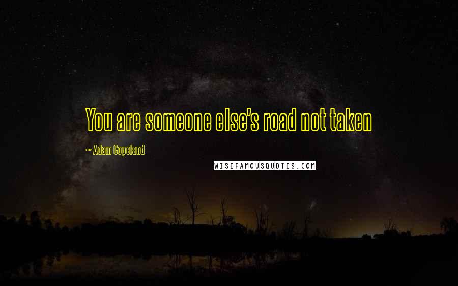 Adam Copeland Quotes: You are someone else's road not taken