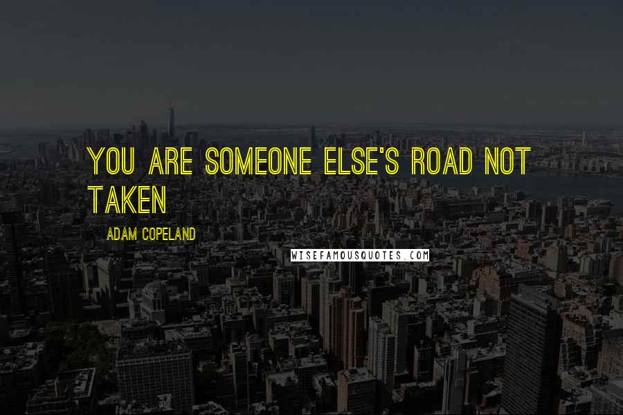 Adam Copeland Quotes: You are someone else's road not taken