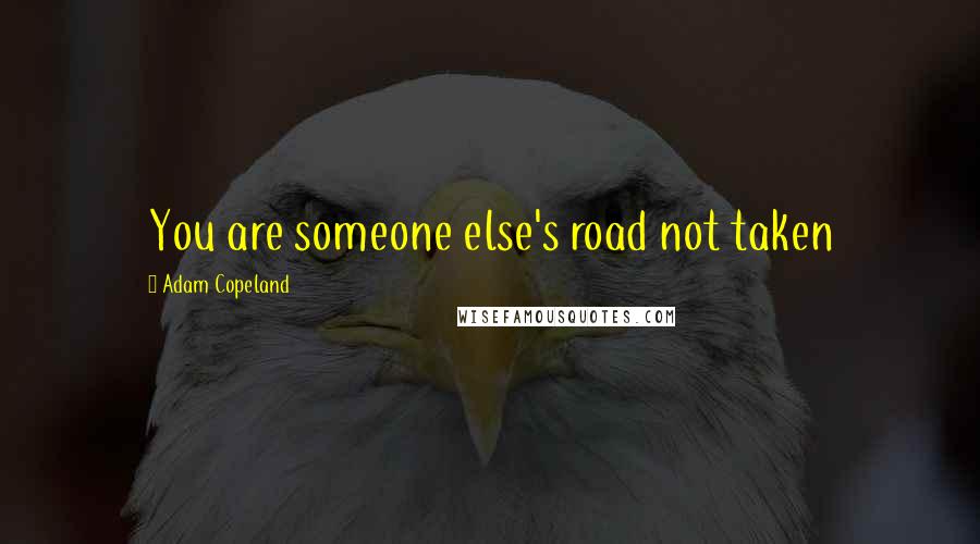 Adam Copeland Quotes: You are someone else's road not taken