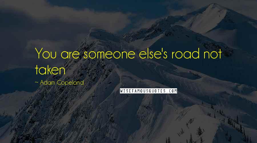 Adam Copeland Quotes: You are someone else's road not taken