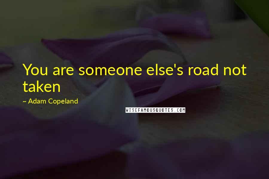 Adam Copeland Quotes: You are someone else's road not taken