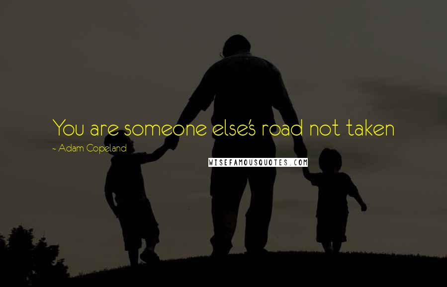 Adam Copeland Quotes: You are someone else's road not taken