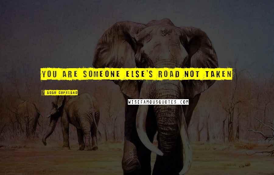 Adam Copeland Quotes: You are someone else's road not taken