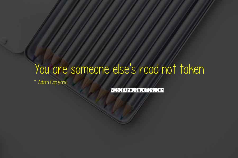 Adam Copeland Quotes: You are someone else's road not taken