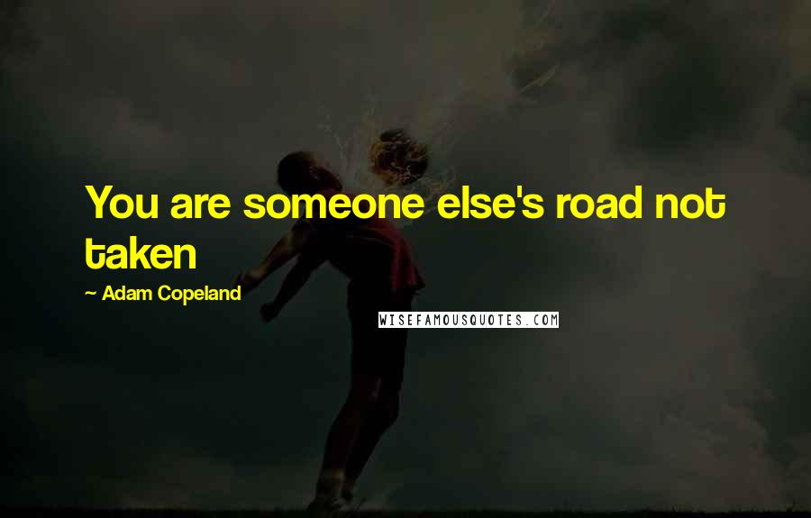 Adam Copeland Quotes: You are someone else's road not taken