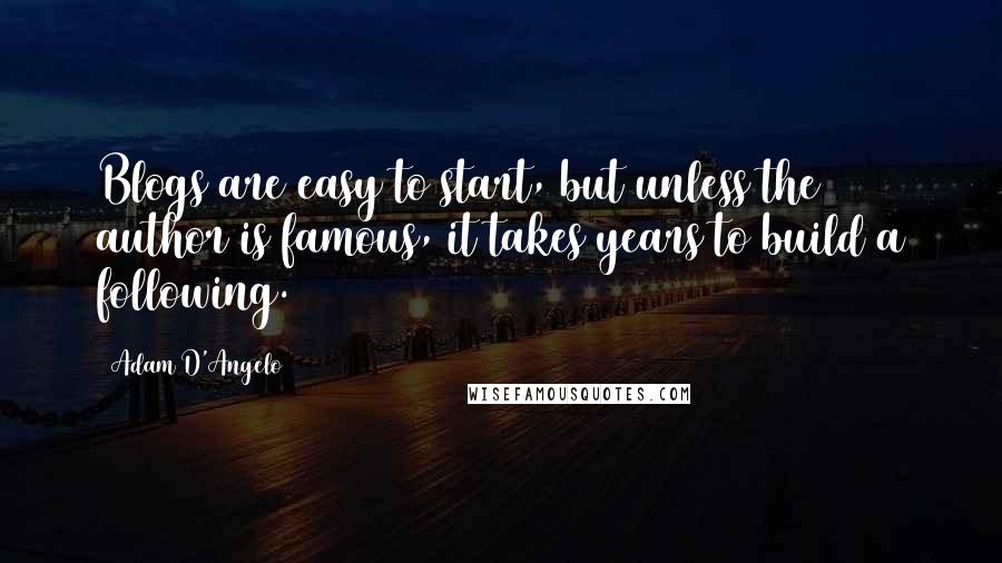 Adam D'Angelo Quotes: Blogs are easy to start, but unless the author is famous, it takes years to build a following.