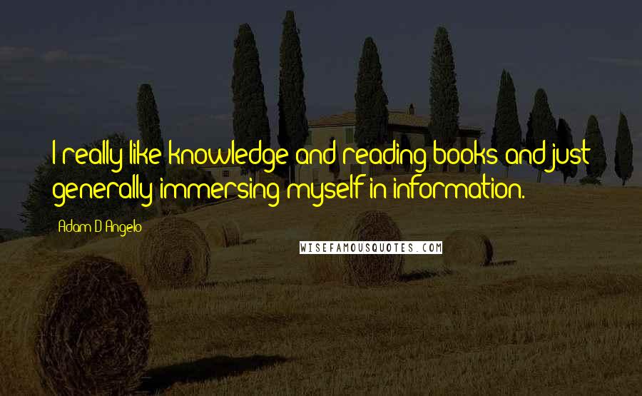 Adam D'Angelo Quotes: I really like knowledge and reading books and just generally immersing myself in information.