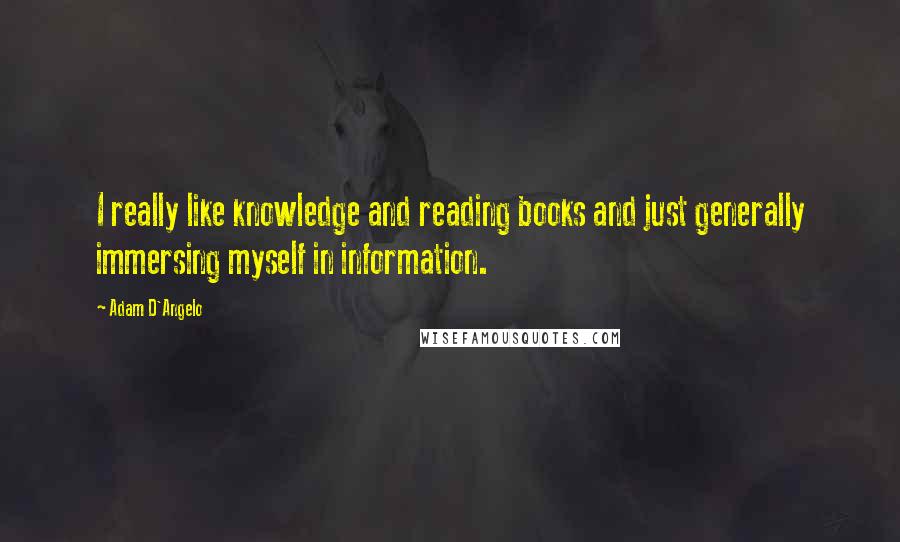 Adam D'Angelo Quotes: I really like knowledge and reading books and just generally immersing myself in information.