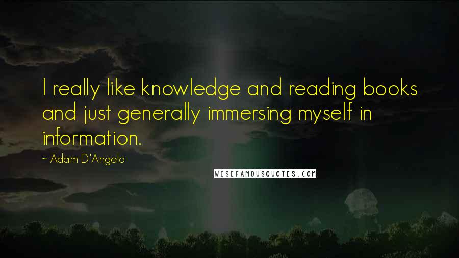 Adam D'Angelo Quotes: I really like knowledge and reading books and just generally immersing myself in information.