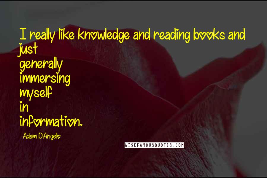 Adam D'Angelo Quotes: I really like knowledge and reading books and just generally immersing myself in information.