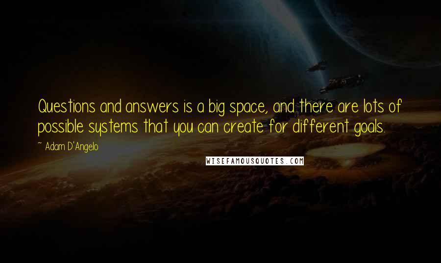 Adam D'Angelo Quotes: Questions and answers is a big space, and there are lots of possible systems that you can create for different goals.