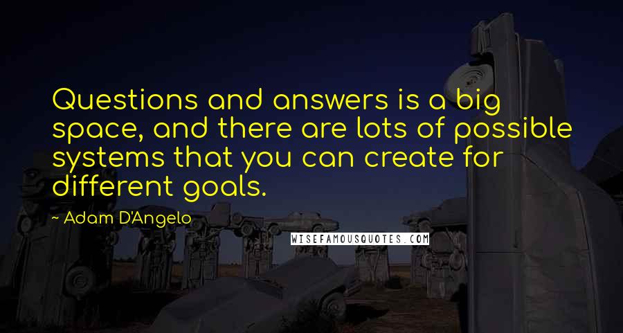 Adam D'Angelo Quotes: Questions and answers is a big space, and there are lots of possible systems that you can create for different goals.