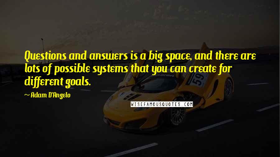 Adam D'Angelo Quotes: Questions and answers is a big space, and there are lots of possible systems that you can create for different goals.