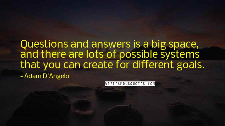 Adam D'Angelo Quotes: Questions and answers is a big space, and there are lots of possible systems that you can create for different goals.