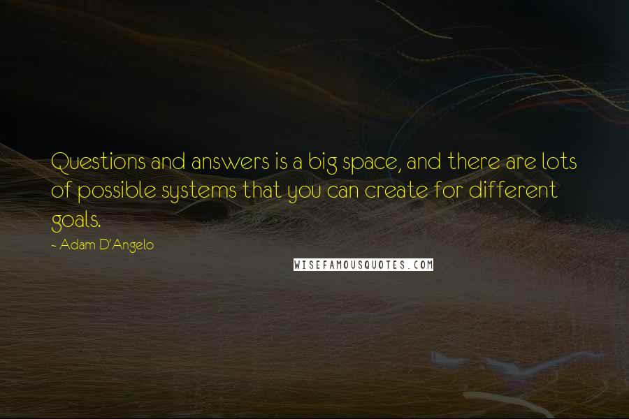 Adam D'Angelo Quotes: Questions and answers is a big space, and there are lots of possible systems that you can create for different goals.