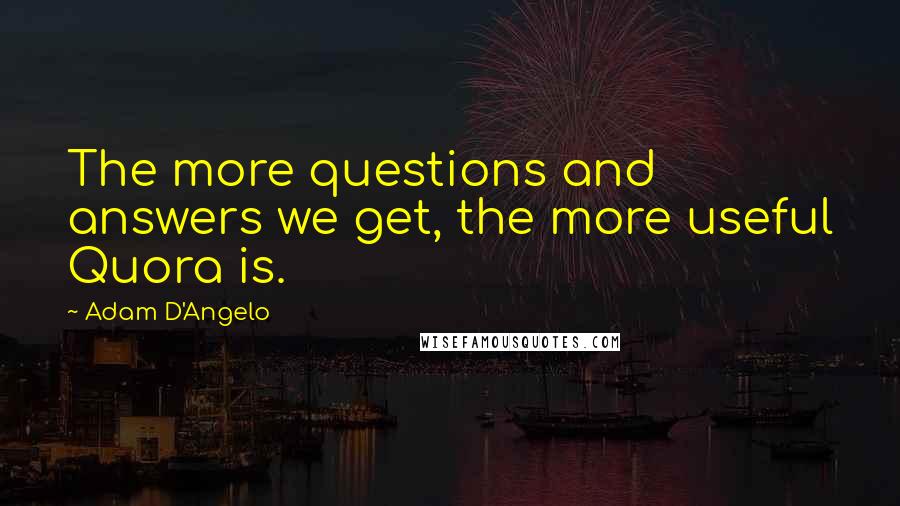 Adam D'Angelo Quotes: The more questions and answers we get, the more useful Quora is.