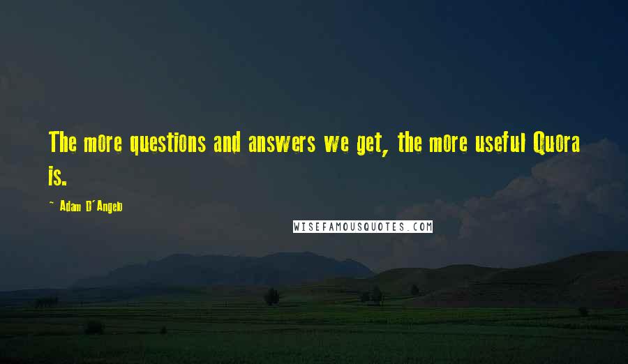 Adam D'Angelo Quotes: The more questions and answers we get, the more useful Quora is.