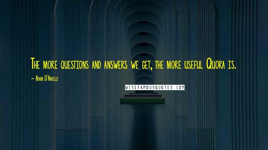 Adam D'Angelo Quotes: The more questions and answers we get, the more useful Quora is.