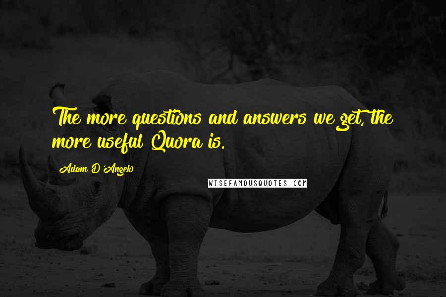 Adam D'Angelo Quotes: The more questions and answers we get, the more useful Quora is.