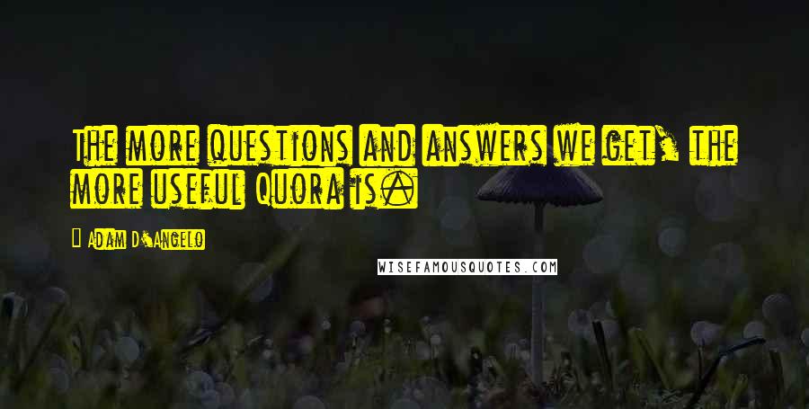 Adam D'Angelo Quotes: The more questions and answers we get, the more useful Quora is.