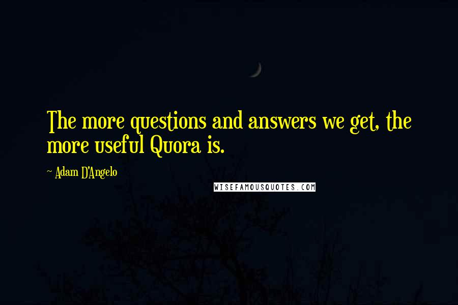 Adam D'Angelo Quotes: The more questions and answers we get, the more useful Quora is.